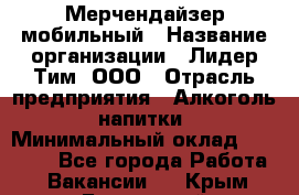 Мерчендайзер мобильный › Название организации ­ Лидер Тим, ООО › Отрасль предприятия ­ Алкоголь, напитки › Минимальный оклад ­ 43 000 - Все города Работа » Вакансии   . Крым,Бахчисарай